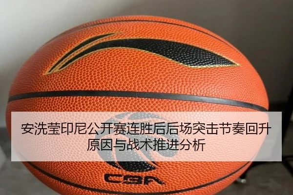 安洗莹印尼公开赛连胜后后场突击节奏回升原因与战术推进分析